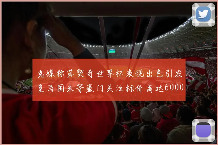 克媒称苏契奇世界杯表现出色引发皇马国米等豪门关注标价高达6000万欧