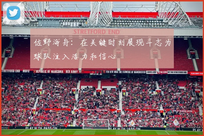 佐野海舟：在关键时刻展现斗志为球队注入活力和信心