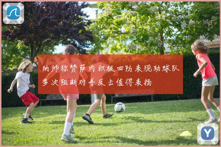 纳帅称赞萨内积极回防表现助球队多次阻断对手反击值得表扬