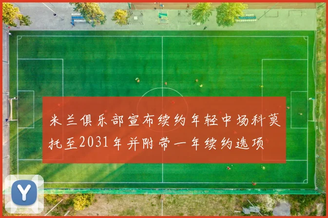 米兰俱乐部宣布续约年轻中场科莫托至2031年并附带一年续约选项