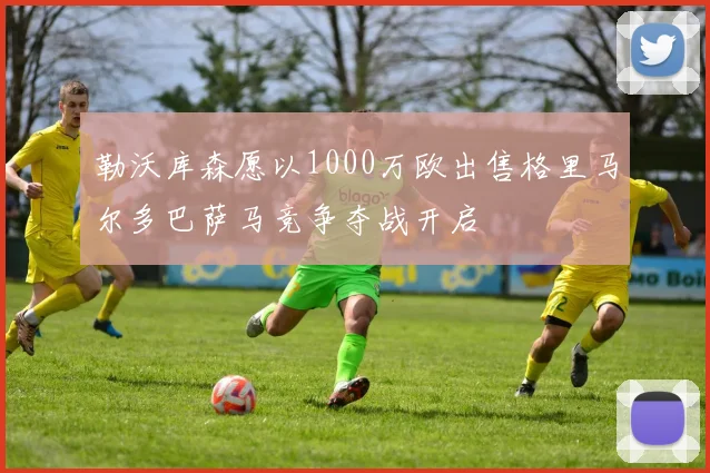 勒沃库森愿以1000万欧出售格里马尔多巴萨马竞争夺战开启