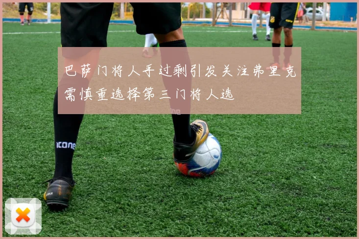 巴萨门将人手过剩引发关注弗里克需慎重选择第三门将人选