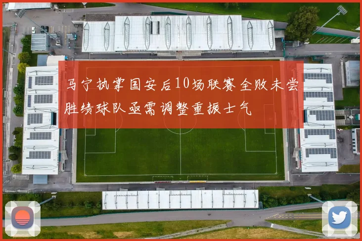 马宁执掌国安后10场联赛全败未尝胜绩球队亟需调整重振士气