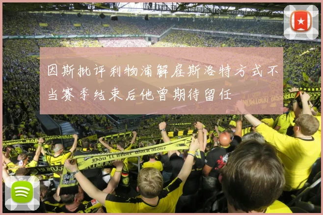 因斯批评利物浦解雇斯洛特方式不当赛季结束后他曾期待留任