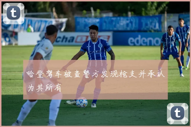 哈登驾车被查警方发现枪支并承认为其所有